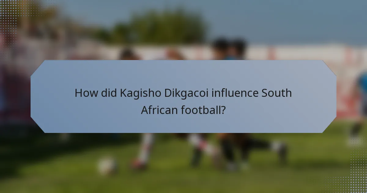 How did Kagisho Dikgacoi influence South African football?
