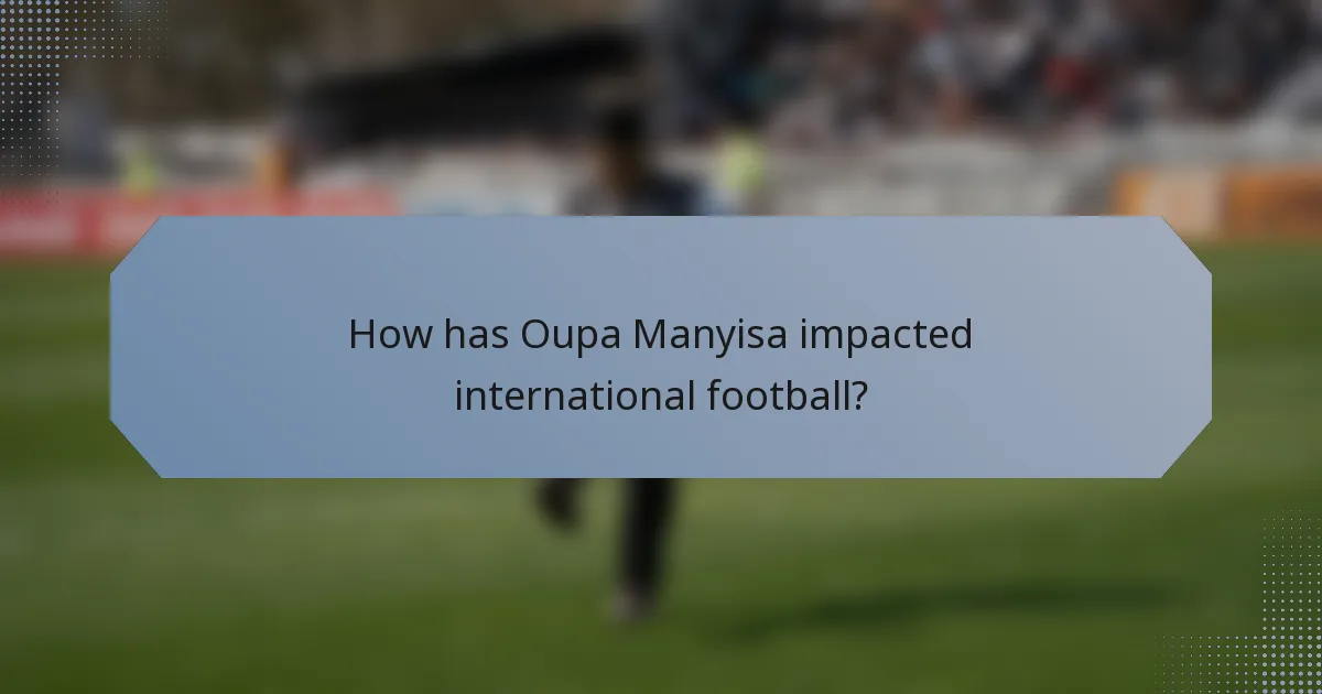 How has Oupa Manyisa impacted international football?