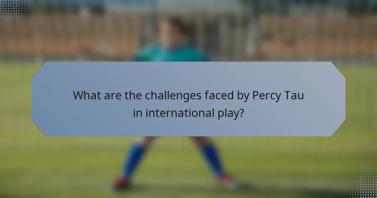 What are the challenges faced by Percy Tau in international play?