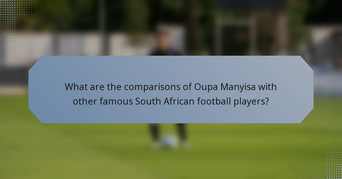 What are the comparisons of Oupa Manyisa with other famous South African football players?