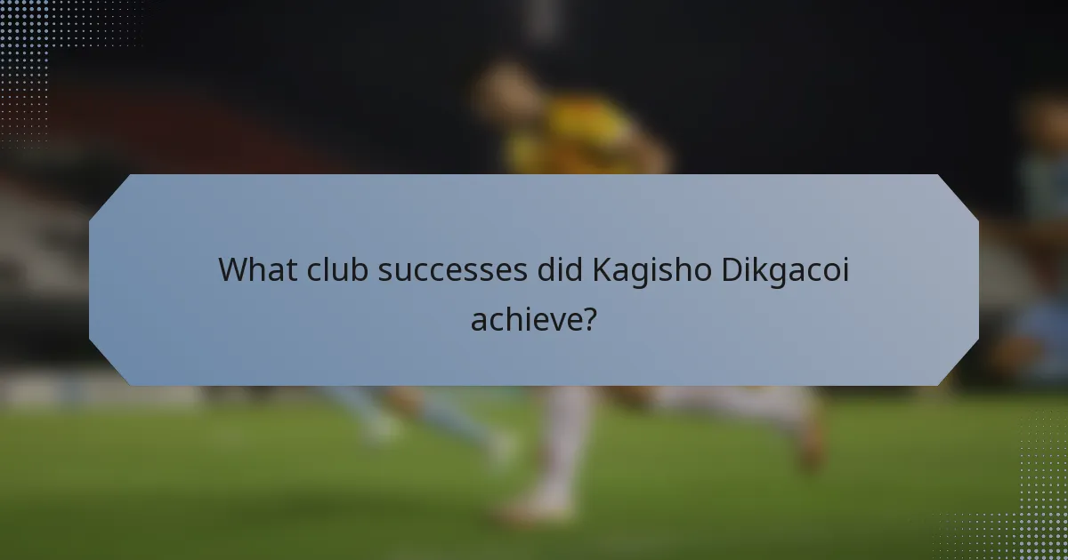 What club successes did Kagisho Dikgacoi achieve?