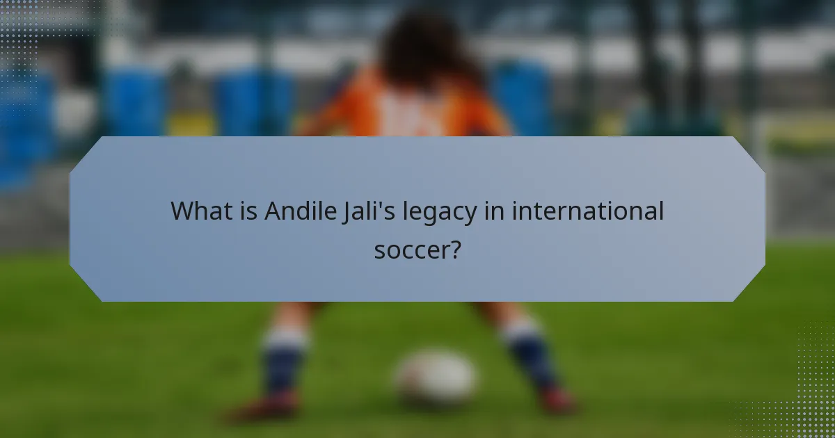 What is Andile Jali's legacy in international soccer?