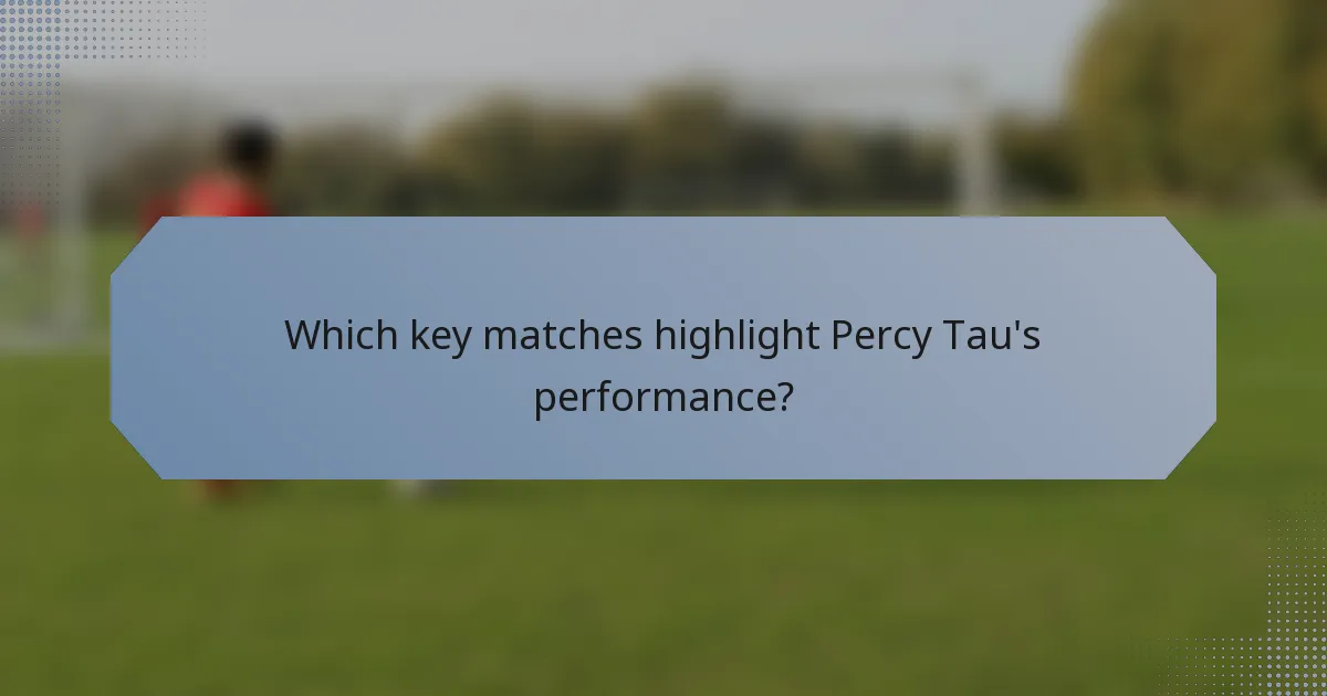 Which key matches highlight Percy Tau's performance?